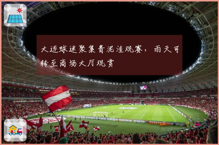 大连球迷聚集青泥洼观赛，雨天可转至商场大厅观赏