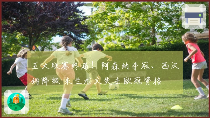 五大联赛终局！阿森纳夺冠、西汉姆降级 米兰尤文失去欧冠资格